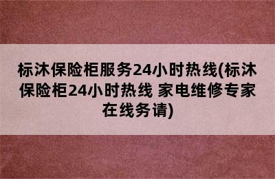 标沐保险柜服务24小时热线(标沐保险柜24小时热线 家电维修专家在线务请)